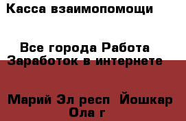 Касса взаимопомощи !!! - Все города Работа » Заработок в интернете   . Марий Эл респ.,Йошкар-Ола г.